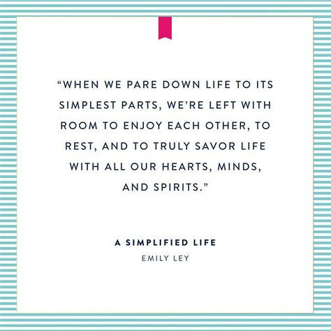 When we pare down life to its simplest parts, we're left with room to enjoy each other, to rest, and to truly savor life with all our hearts, minds and spirits. A Simplified Life, Emily Ley